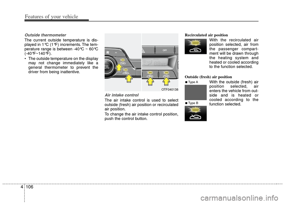 KIA Optima 2011 3.G Owners Guide Features of your vehicle
106
4
Outside thermometer 
The current outside temperature is dis-
played in 1°C (1°F) increments. The tem-
perature range is between -40°C ~ 60°C
(-40°F~140°F).
 The ou