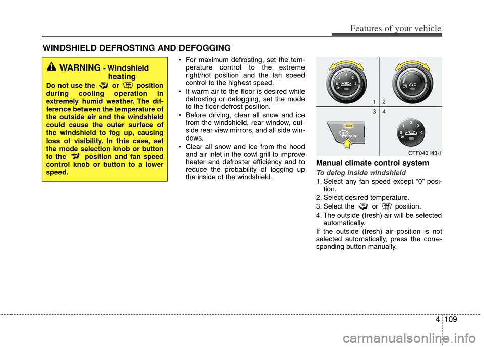 KIA Optima 2011 3.G Owners Manual 4109
Features of your vehicle
WINDSHIELD DEFROSTING AND DEFOGGING
 For maximum defrosting, set the tem-perature control to the extreme
right/hot position and the fan speed
control to the highest speed