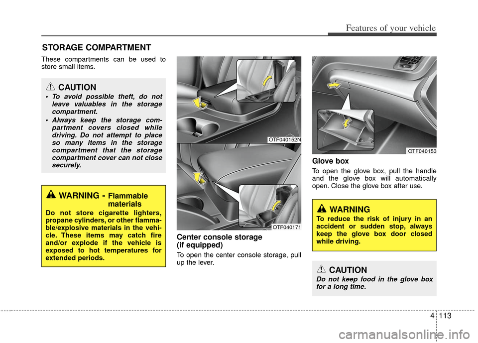 KIA Optima 2011 3.G Owners Manual 4113
Features of your vehicle
These compartments can be used to
store small items.
Center console storage
(if equipped)
To open the center console storage, pull
up the lever.
Glove box
To open the gl KIA Optima 2011 3.G Owners Manual 4113
Features of your vehicle
These compartments can be used to
store small items.
Center console storage
(if equipped)
To open the center console storage, pull
up the lever.
Glove box
To open the gl