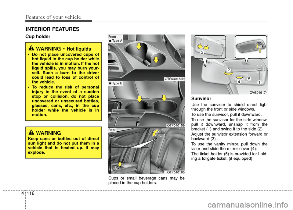 KIA Optima 2011 3.G Owners Manual Features of your vehicle
116
4
INTERIOR FEATURES
Cup holder
Cups or small beverage cans may be
placed in the cup holders.
Sunvisor
Use the sunvisor to shield direct light
through the front or side win KIA Optima 2011 3.G Owners Manual Features of your vehicle
116
4
INTERIOR FEATURES
Cup holder
Cups or small beverage cans may be
placed in the cup holders.
Sunvisor
Use the sunvisor to shield direct light
through the front or side win