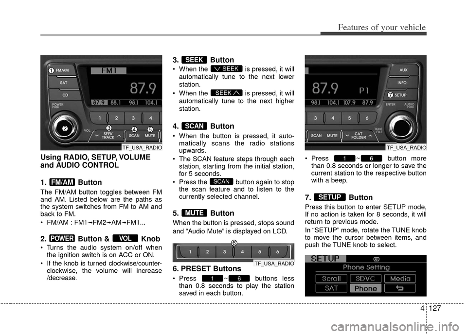 KIA Optima 2011 3.G User Guide 4127
Features of your vehicle
Using RADIO, SETUP, VOLUME
and AUDIO CONTROL
1. Button
The FM/AM button toggles between FM
and AM. Listed below are the paths as
the system switches from FM to AM and
ba KIA Optima 2011 3.G User Guide 4127
Features of your vehicle
Using RADIO, SETUP, VOLUME
and AUDIO CONTROL
1. Button
The FM/AM button toggles between FM
and AM. Listed below are the paths as
the system switches from FM to AM and
ba