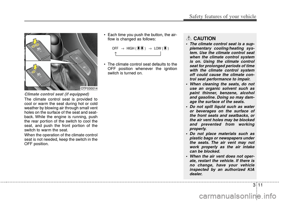 KIA Optima 2011 3.G Owners Guide 311
Safety features of your vehicle
Climate control seat (if equipped)
The climate control seat is provided to
cool or warm the seat during hot or cold
weather by blowing air through small vent
holes 