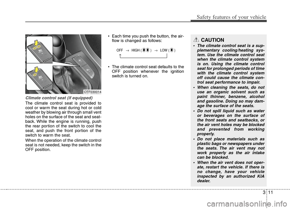 KIA Optima 2011 3.G Owners Manual 311
Safety features of your vehicle
Climate control seat (if equipped)
The climate control seat is provided to
cool or warm the seat during hot or cold
weather by blowing air through small vent
holes 