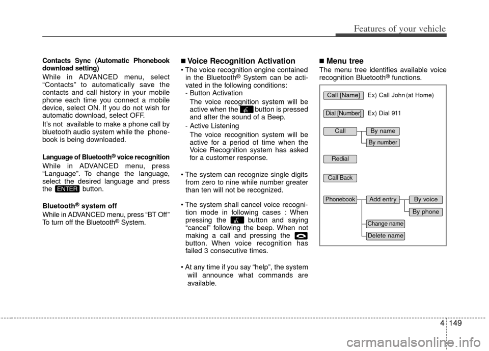 KIA Optima 2011 3.G Owners Manual 4149
Features of your vehicle
Contacts Sync (Automatic Phonebook
download setting)
While in ADVANCED menu, select
“Contacts” to automatically save the
contacts and call history in your mobile
phon KIA Optima 2011 3.G Owners Manual 4149
Features of your vehicle
Contacts Sync (Automatic Phonebook
download setting)
While in ADVANCED menu, select
“Contacts” to automatically save the
contacts and call history in your mobile
phon