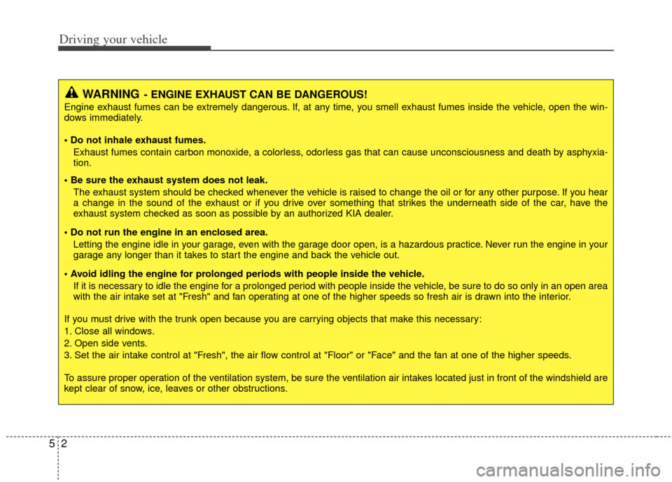 KIA Optima 2011 3.G Owners Manual Driving your vehicle
25
WARNING- ENGINE EXHAUST CAN BE DANGEROUS!
Engine exhaust fumes can be extremely dangerous. If, at any time, you smell exhaust fumes inside the vehicle, open the win-
dows immed