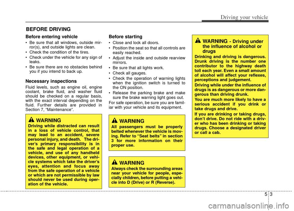 KIA Optima 2011 3.G Owners Manual 53
Driving your vehicle
Before entering vehicle
• Be sure that all windows, outside mir-ror(s), and outside lights are clean.
 Check the condition of the tires.
 Check under the vehicle for any sign