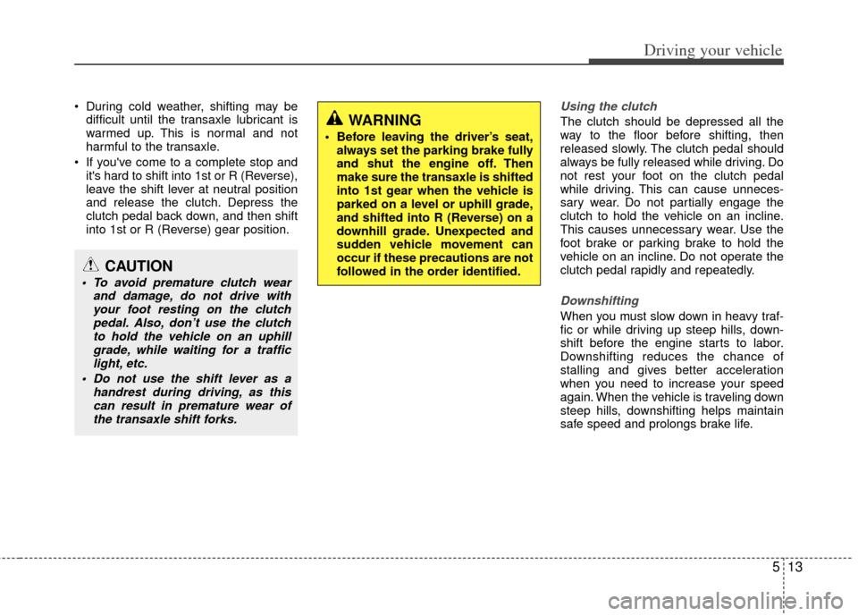 KIA Optima 2011 3.G Owners Manual 513
Driving your vehicle
During cold weather, shifting may bedifficult until the transaxle lubricant is
warmed up. This is normal and not
harmful to the transaxle.
If youve come to a complete stop KIA Optima 2011 3.G Owners Manual 513
Driving your vehicle
During cold weather, shifting may bedifficult until the transaxle lubricant is
warmed up. This is normal and not
harmful to the transaxle.
If youve come to a complete stop