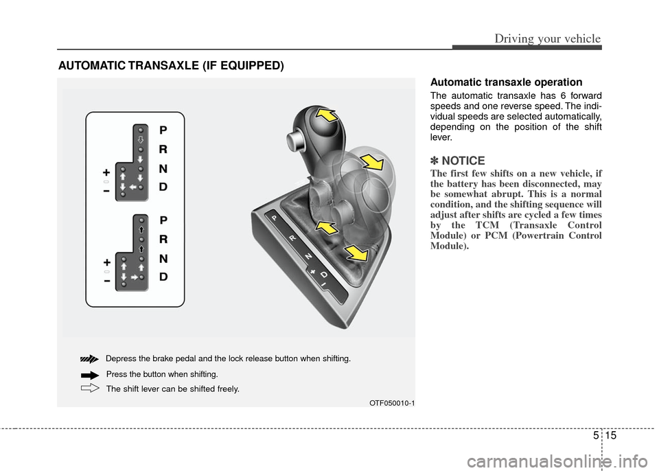 KIA Optima 2011 3.G Owners Manual 515
Driving your vehicle
Automatic transaxle operation
The automatic transaxle has 6 forward
speeds and one reverse speed. The indi-
vidual speeds are selected automatically,
depending on the position KIA Optima 2011 3.G Owners Manual 515
Driving your vehicle
Automatic transaxle operation
The automatic transaxle has 6 forward
speeds and one reverse speed. The indi-
vidual speeds are selected automatically,
depending on the position