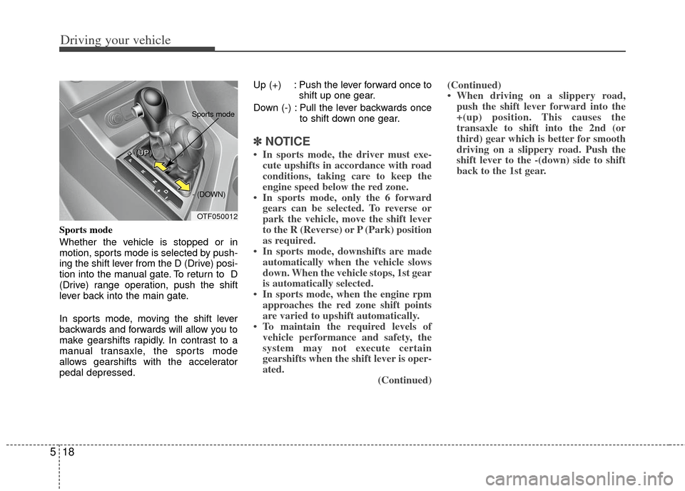 KIA Optima 2011 3.G Owners Manual Driving your vehicle
18
5
Sports mode
Whether the vehicle is stopped or in
motion, sports mode is selected by push-
ing the shift lever from the D (Drive) posi-
tion into the manual gate. To return to KIA Optima 2011 3.G Owners Manual Driving your vehicle
18
5
Sports mode
Whether the vehicle is stopped or in
motion, sports mode is selected by push-
ing the shift lever from the D (Drive) posi-
tion into the manual gate. To return to
