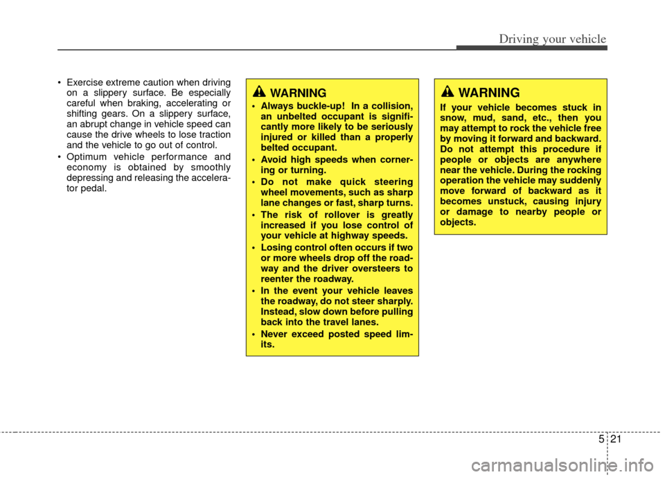 KIA Optima 2011 3.G Owners Manual 521
Driving your vehicle
Exercise extreme caution when drivingon a slippery surface. Be especially
careful when braking, accelerating or
shifting gears. On a slippery surface,
an abrupt change in veh KIA Optima 2011 3.G Owners Manual 521
Driving your vehicle
Exercise extreme caution when drivingon a slippery surface. Be especially
careful when braking, accelerating or
shifting gears. On a slippery surface,
an abrupt change in veh