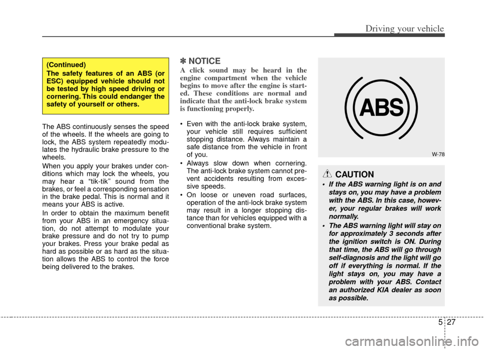 KIA Optima 2011 3.G Owners Manual 527
Driving your vehicle
The ABS continuously senses the speed
of the wheels. If the wheels are going to
lock, the ABS system repeatedly modu-
lates the hydraulic brake pressure to the
wheels.
When yo KIA Optima 2011 3.G Owners Manual 527
Driving your vehicle
The ABS continuously senses the speed
of the wheels. If the wheels are going to
lock, the ABS system repeatedly modu-
lates the hydraulic brake pressure to the
wheels.
When yo