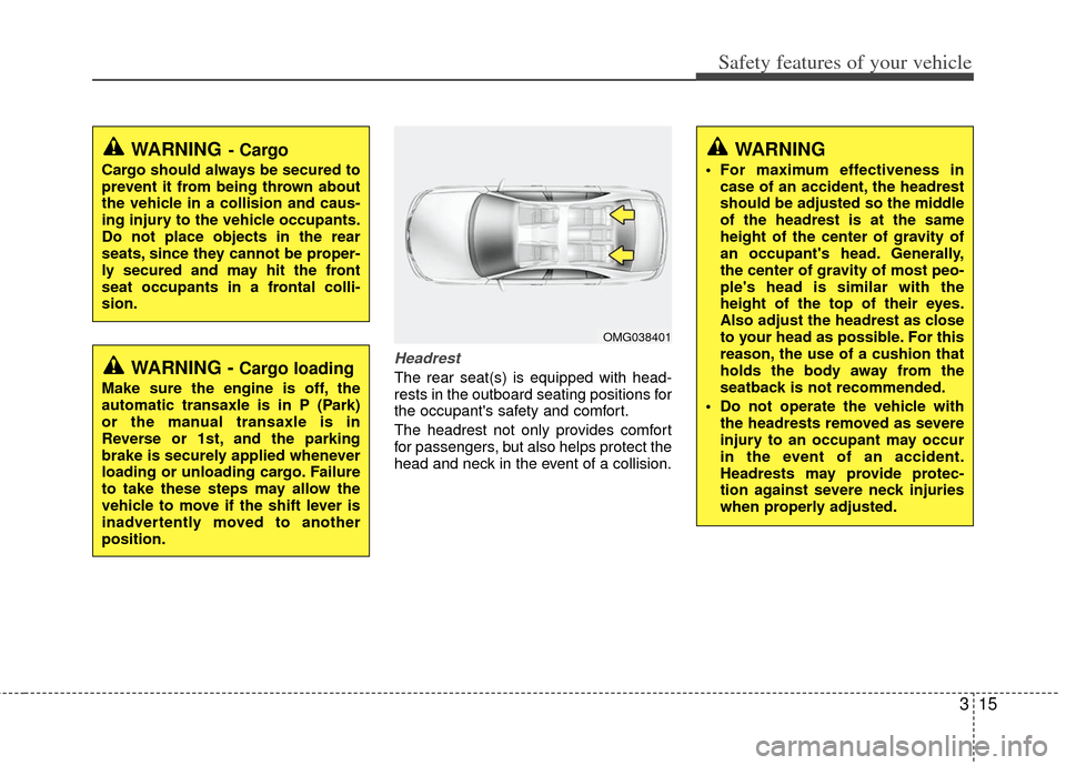 KIA Optima 2011 3.G Owners Manual 315
Safety features of your vehicle
Headrest
The rear seat(s) is equipped with head-
rests in the outboard seating positions for
the occupants safety and comfort.
The headrest not only provides comfo