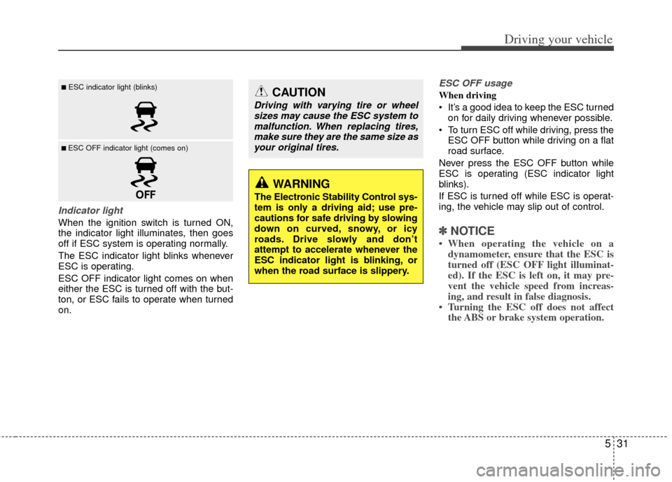 KIA Optima 2011 3.G Owners Manual 531
Driving your vehicle
Indicator light
When the ignition switch is turned ON,
the indicator light illuminates, then goes
off if ESC system is operating normally.
The ESC indicator light blinks whene