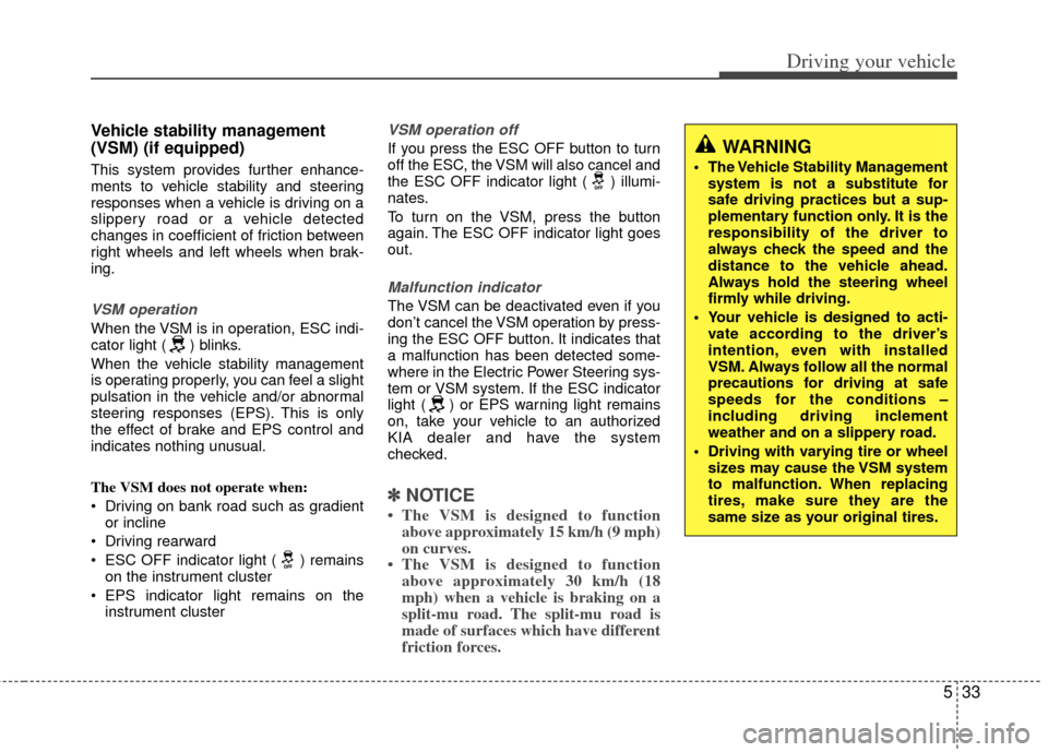 KIA Optima 2011 3.G Owners Manual 533
Driving your vehicle
Vehicle stability management
(VSM) (if equipped)
This system provides further enhance-
ments to vehicle stability and steering
responses when a vehicle is driving on a
slipper KIA Optima 2011 3.G Owners Manual 533
Driving your vehicle
Vehicle stability management
(VSM) (if equipped)
This system provides further enhance-
ments to vehicle stability and steering
responses when a vehicle is driving on a
slipper
