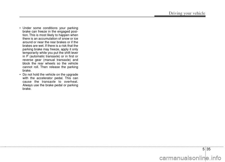 KIA Optima 2011 3.G Owners Manual 535
Driving your vehicle
Under some conditions your parkingbrake can freeze in the engaged posi-
tion. This is most likely to happen when
there is an accumulation of snow or ice
around or near the re KIA Optima 2011 3.G Owners Manual 535
Driving your vehicle
Under some conditions your parkingbrake can freeze in the engaged posi-
tion. This is most likely to happen when
there is an accumulation of snow or ice
around or near the re