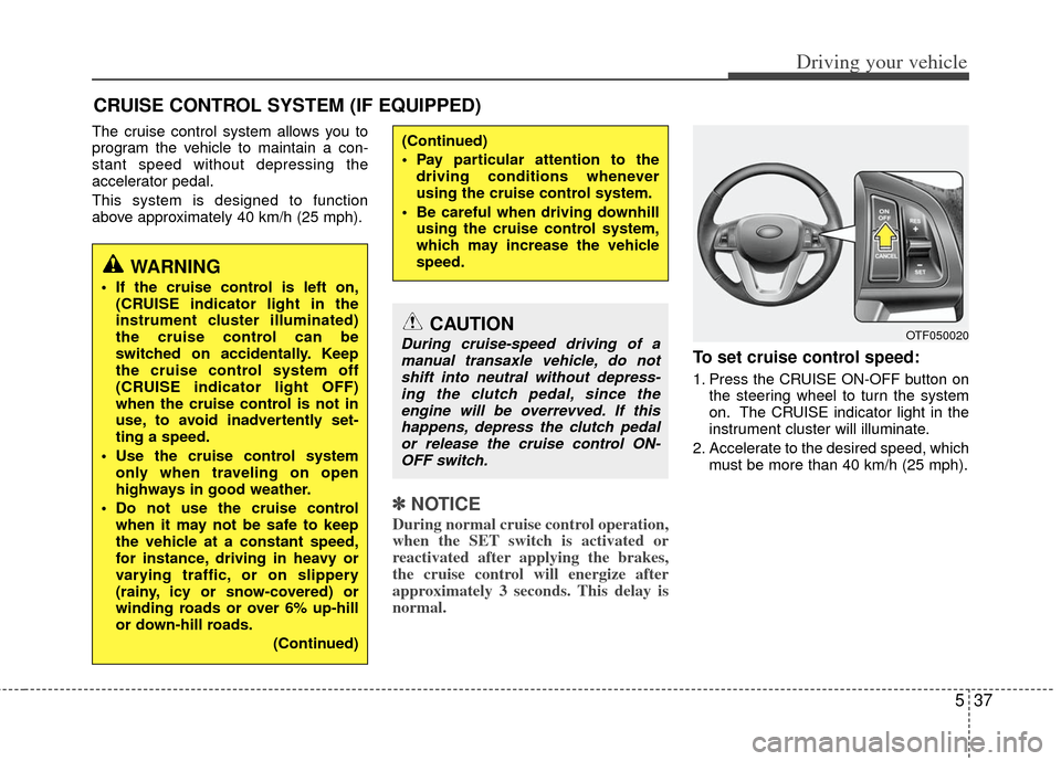 KIA Optima 2011 3.G Owners Manual 537
Driving your vehicle
The cruise control system allows you to
program the vehicle to maintain a con-
stant speed without depressing the
accelerator pedal.
This system is designed to function
above KIA Optima 2011 3.G Owners Manual 537
Driving your vehicle
The cruise control system allows you to
program the vehicle to maintain a con-
stant speed without depressing the
accelerator pedal.
This system is designed to function
above