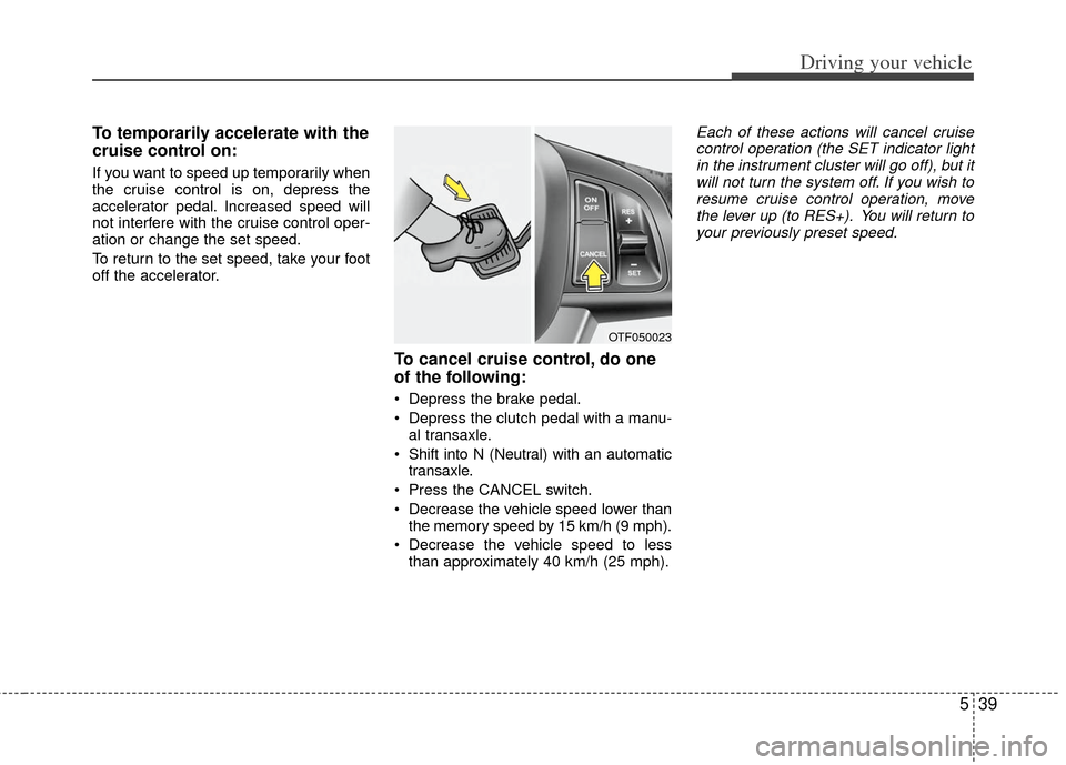 KIA Optima 2011 3.G Owners Manual 539
Driving your vehicle
To temporarily accelerate with the
cruise control on:
If you want to speed up temporarily when
the cruise control is on, depress the
accelerator pedal. Increased speed will
no KIA Optima 2011 3.G Owners Manual 539
Driving your vehicle
To temporarily accelerate with the
cruise control on:
If you want to speed up temporarily when
the cruise control is on, depress the
accelerator pedal. Increased speed will
no