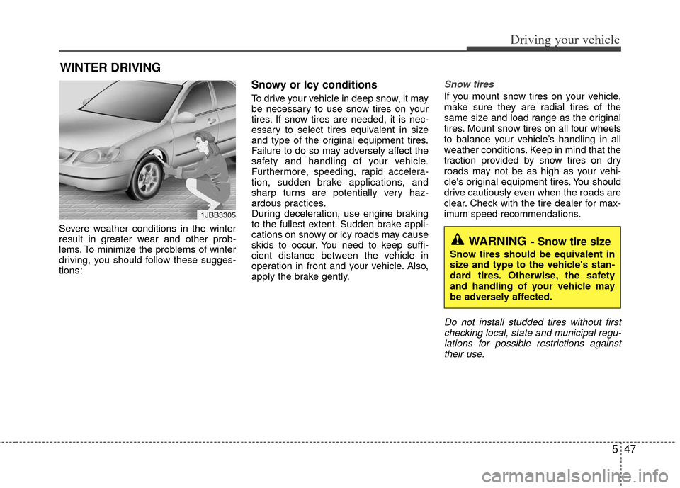 KIA Optima 2011 3.G Owners Manual 547
Driving your vehicle
Severe weather conditions in the winter
result in greater wear and other prob-
lems. To minimize the problems of winter
driving, you should follow these sugges-
tions:
Snowy o