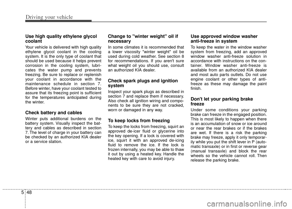 KIA Optima 2011 3.G Owners Manual Driving your vehicle
48
5
Use high quality ethylene glycol
coolant
Your vehicle is delivered with high quality
ethylene glycol coolant in the cooling
system. It is the only type of coolant that
should