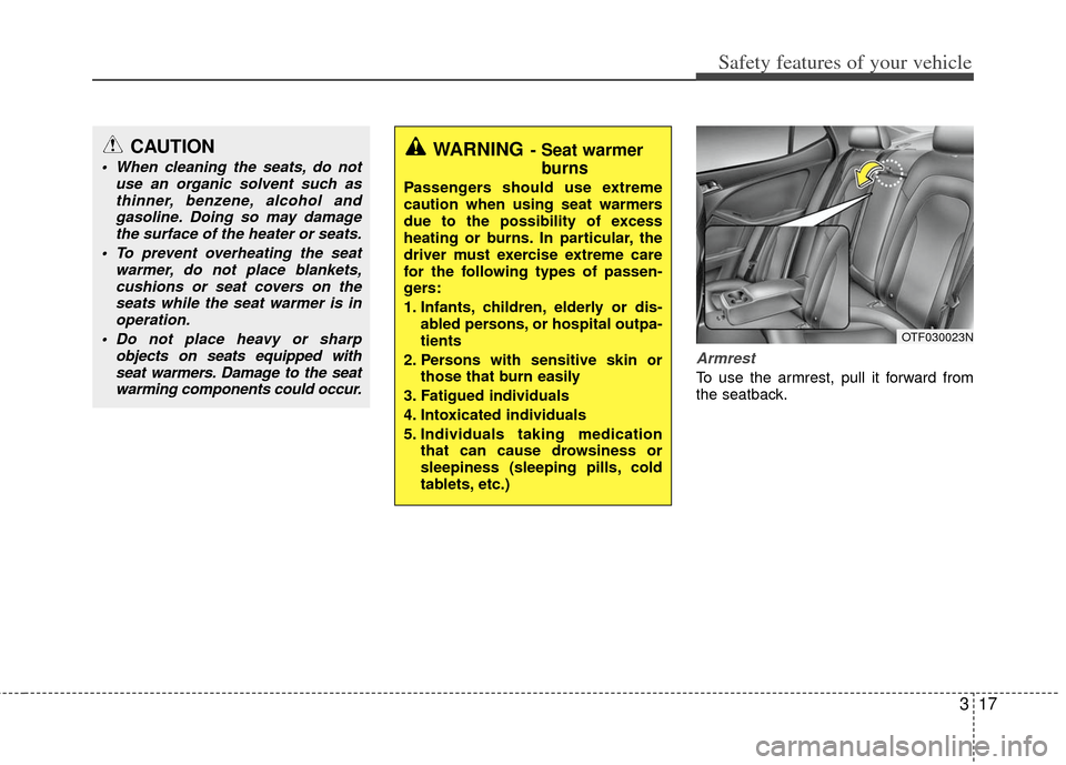KIA Optima 2011 3.G Owners Guide 317
Safety features of your vehicle
Armrest
To use the armrest, pull it forward from
the seatback.
OTF030023N
CAUTION
 When cleaning the seats, do notuse an organic solvent such asthinner, benzene, al