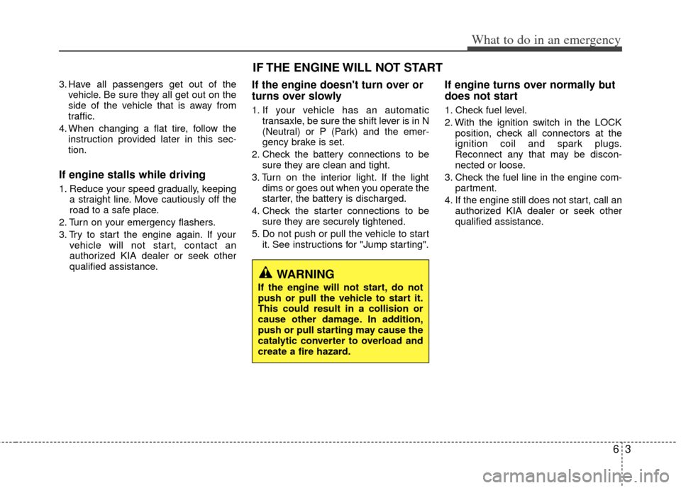 KIA Optima 2011 3.G Owners Guide 63
What to do in an emergency
3. Have all passengers get out of thevehicle. Be sure they all get out on the
side of the vehicle that is away from
traffic.
4. When changing a flat tire, follow the inst KIA Optima 2011 3.G Owners Guide 63
What to do in an emergency
3. Have all passengers get out of thevehicle. Be sure they all get out on the
side of the vehicle that is away from
traffic.
4. When changing a flat tire, follow the inst