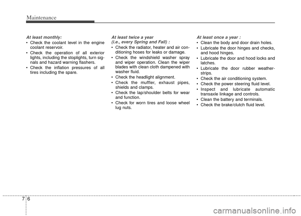 KIA Optima 2011 3.G Owners Manual Maintenance
67
At least monthly:
 Check the coolant level in the enginecoolant reservoir.
 Check the operation of all exterior lights, including the stoplights, turn sig-
nals and hazard warning flash