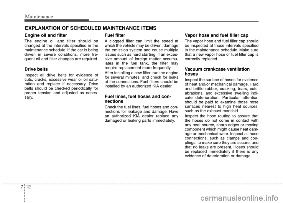 KIA Optima 2011 3.G Owners Manual Maintenance
12
7
EXPLANATION OF SCHEDULED MAINTENANCE ITEMS
Engine oil and filter
The engine oil and filter should be
changed at the intervals specified in the
maintenance schedule. If the car is bein