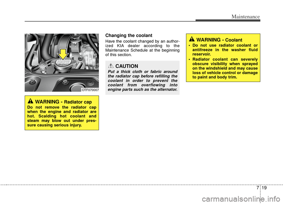 KIA Optima 2011 3.G Owners Manual 719
Maintenance
Changing the coolant
Have the coolant changed by an author-
ized KIA dealer according to the
Maintenance Schedule at the beginning
of this section.
CAUTION
Put a thick cloth or fabric 