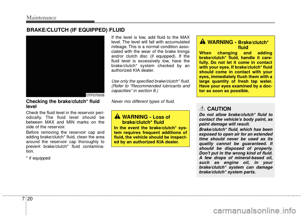 KIA Optima 2011 3.G Service Manual Maintenance
20
7
BRAKE/CLUTCH (IF EQUIPPED) FLUID
Checking the brake/clutch* fluid
level
Check the fluid level in the reservoir peri-
odically. The fluid level should be
between MAX and MIN marks o KIA Optima 2011 3.G Service Manual Maintenance
20
7
BRAKE/CLUTCH (IF EQUIPPED) FLUID
Checking the brake/clutch* fluid
level
Check the fluid level in the reservoir peri-
odically. The fluid level should be
between MAX and MIN marks o