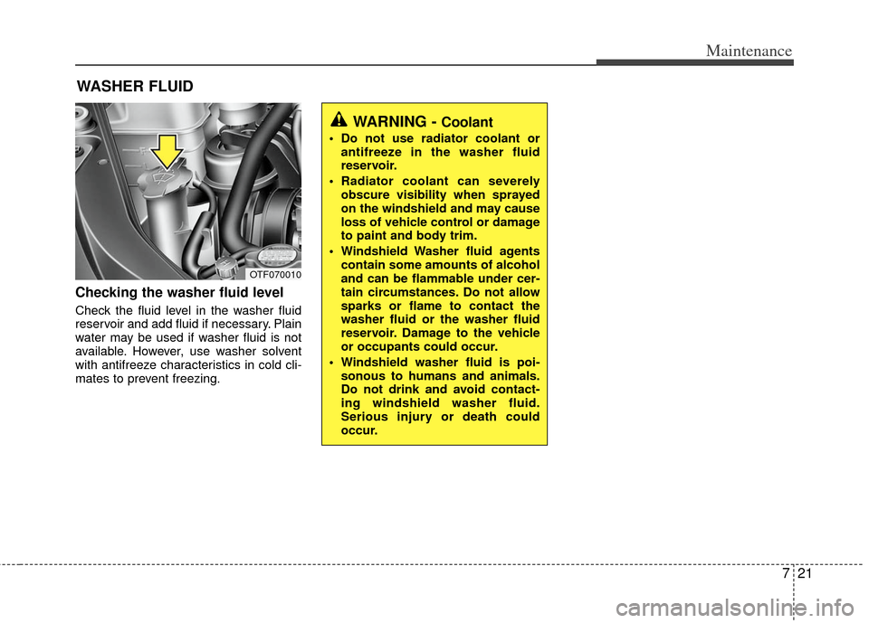 KIA Optima 2011 3.G Owners Manual 721
Maintenance
WASHER FLUID
Checking the washer fluid level
Check the fluid level in the washer fluid
reservoir and add fluid if necessary. Plain
water may be used if washer fluid is not
available. KIA Optima 2011 3.G Owners Manual 721
Maintenance
WASHER FLUID
Checking the washer fluid level
Check the fluid level in the washer fluid
reservoir and add fluid if necessary. Plain
water may be used if washer fluid is not
available.