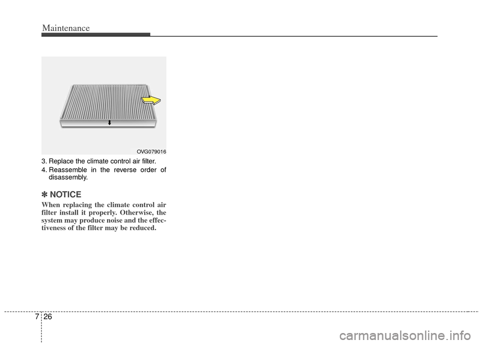 KIA Optima 2011 3.G Owners Manual Maintenance
26
7
3. Replace the climate control air filter.
4. Reassemble in the reverse order of
disassembly.
✽ ✽NOTICE
When replacing the climate control air
filter install it properly. Otherwis KIA Optima 2011 3.G Owners Manual Maintenance
26
7
3. Replace the climate control air filter.
4. Reassemble in the reverse order of
disassembly.
✽ ✽NOTICE
When replacing the climate control air
filter install it properly. Otherwis