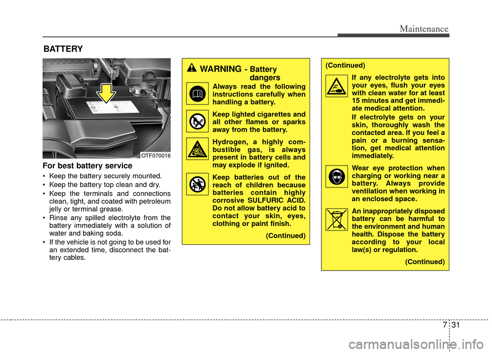 KIA Optima 2011 3.G Owners Manual 731
Maintenance
BATTERY
For best battery service
Keep the battery securely mounted.
Keep the battery top clean and dry.
Keep the terminals and connectionsclean, tight, and coated with petroleum
jel KIA Optima 2011 3.G Owners Manual 731
Maintenance
BATTERY
For best battery service
Keep the battery securely mounted.
Keep the battery top clean and dry.
Keep the terminals and connectionsclean, tight, and coated with petroleum
jel