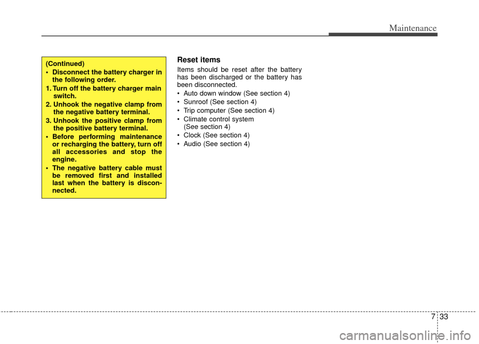 KIA Optima 2011 3.G Owners Manual 733
Maintenance
Reset items
Items should be reset after the battery
has been discharged or the battery has
been disconnected.
 Auto down window (See section 4)
 Sunroof (See section 4)
 Trip computer 