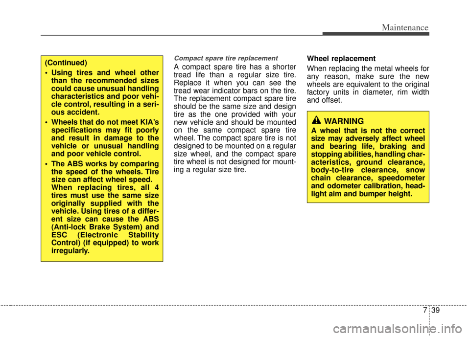 KIA Optima 2011 3.G Owners Manual 739
Maintenance
Compact spare tire replacement 
A compact spare tire has a shorter
tread life than a regular size tire.
Replace it when you can see the
tread wear indicator bars on the tire.
The repla