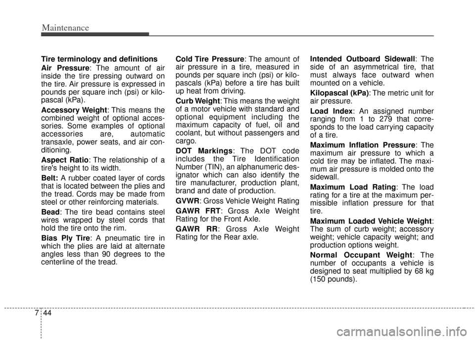 KIA Optima 2011 3.G Owners Manual Maintenance
44
7
Tire terminology and definitions
Air Pressure: The amount of air
inside the tire pressing outward on
the tire. Air pressure is expressed in
pounds per square inch (psi) or kilo-
pasca