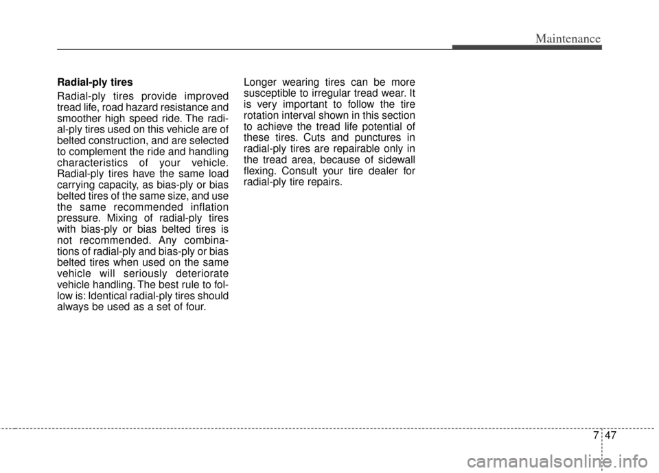 KIA Optima 2011 3.G Owners Manual 747
Maintenance
Radial-ply tires
Radial-ply tires provide improved
tread life, road hazard resistance and
smoother high speed ride. The radi-
al-ply tires used on this vehicle are of
belted constructi
