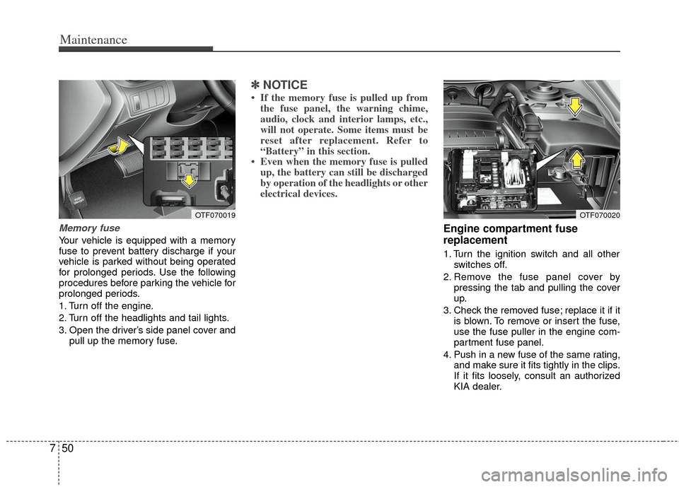 KIA Optima 2011 3.G Service Manual Maintenance
50
7
Memory fuse
Your vehicle is equipped with a memory
fuse to prevent battery discharge if your
vehicle is parked without being operated
for prolonged periods. Use the following
procedur KIA Optima 2011 3.G Service Manual Maintenance
50
7
Memory fuse
Your vehicle is equipped with a memory
fuse to prevent battery discharge if your
vehicle is parked without being operated
for prolonged periods. Use the following
procedur