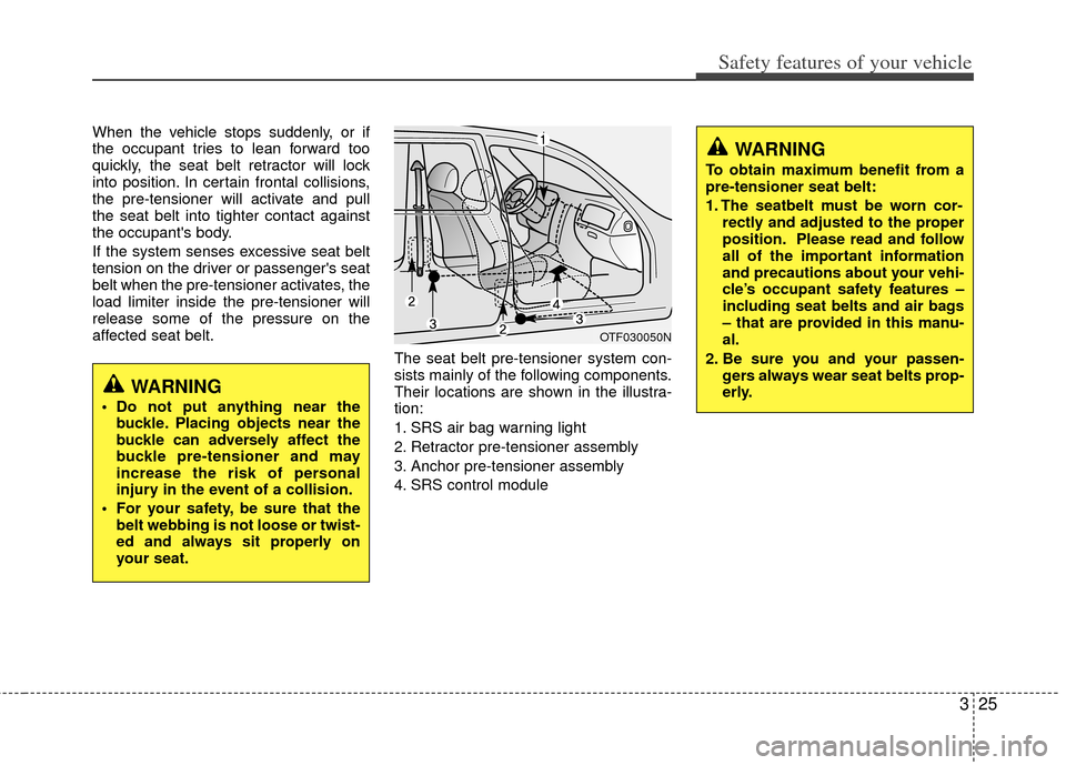 KIA Optima 2011 3.G Owners Guide 325
Safety features of your vehicle
When the vehicle stops suddenly, or if
the occupant tries to lean forward too
quickly, the seat belt retractor will lock
into position. In certain frontal collision