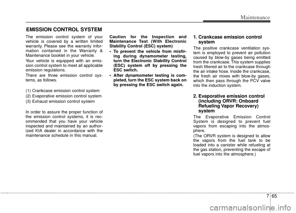 KIA Optima 2011 3.G Owners Manual 765
Maintenance
EMISSION CONTROL SYSTEM
The emission control system of your
vehicle is covered by a written limited
warranty. Please see the warranty infor-
mation contained in the Warranty &
Maintena KIA Optima 2011 3.G Owners Manual 765
Maintenance
EMISSION CONTROL SYSTEM
The emission control system of your
vehicle is covered by a written limited
warranty. Please see the warranty infor-
mation contained in the Warranty &
Maintena