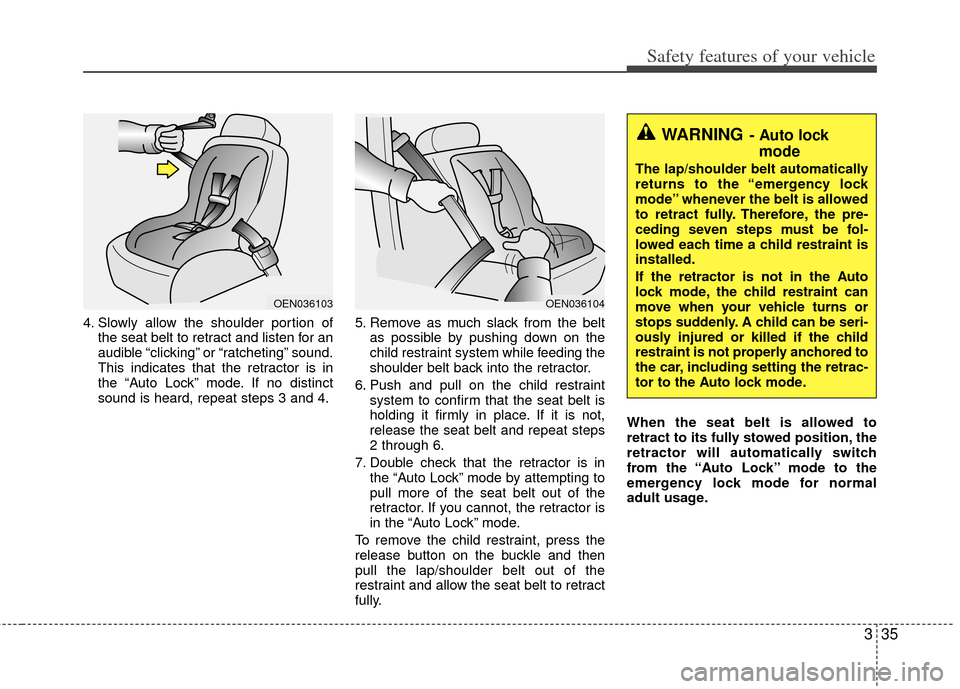 KIA Optima 2011 3.G Service Manual 335
Safety features of your vehicle
4. Slowly allow the shoulder portion ofthe seat belt to retract and listen for an
audible “clicking” or “ratcheting” sound.
This indicates that the retracto