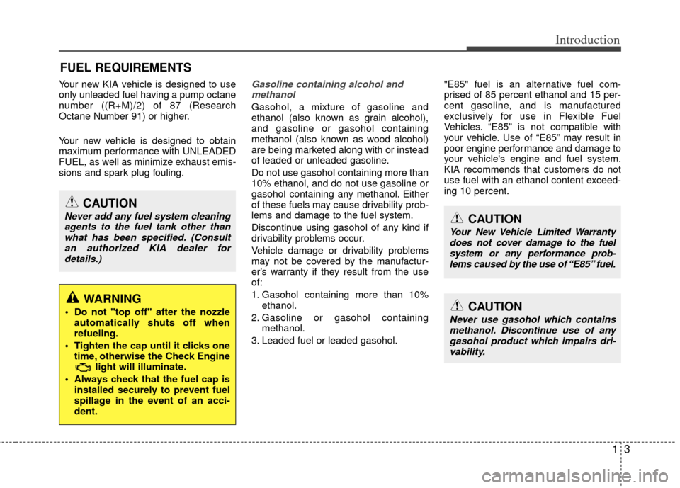 KIA Optima 2011 3.G Owners Manual 13
Introduction
Your new KIA vehicle is designed to use
only unleaded fuel having a pump octane
number ((R+M)/2) of 87 (Research
Octane Number 91) or higher.
Your new vehicle is designed to obtain
max