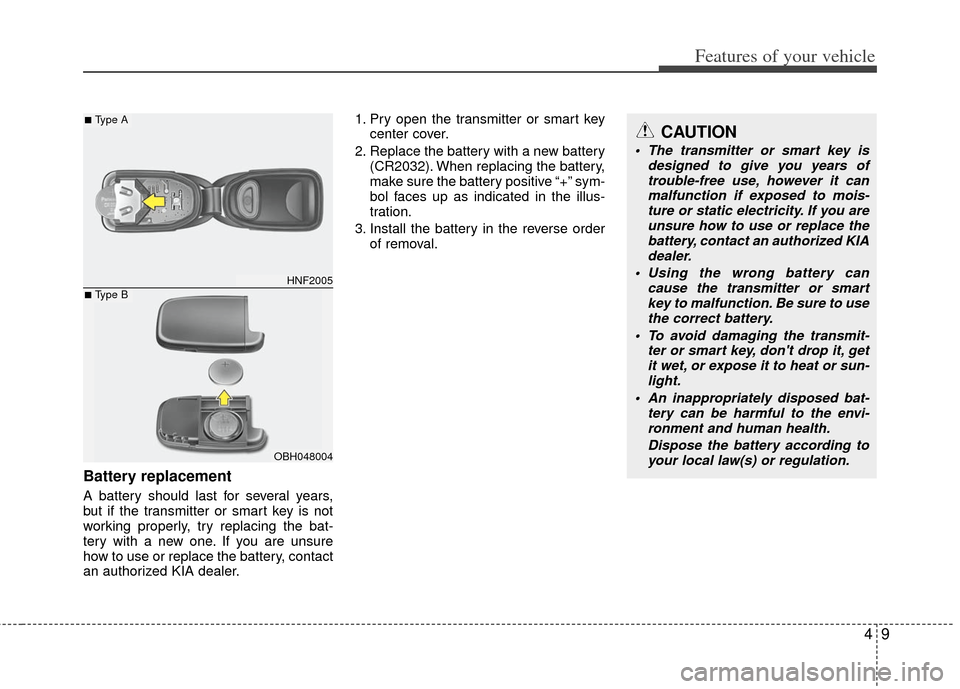 KIA Optima 2011 3.G User Guide 49
Features of your vehicle
Battery replacement
A battery should last for several years,
but if the transmitter or smart key is not
working properly, try replacing the bat-
tery with a new one. If you