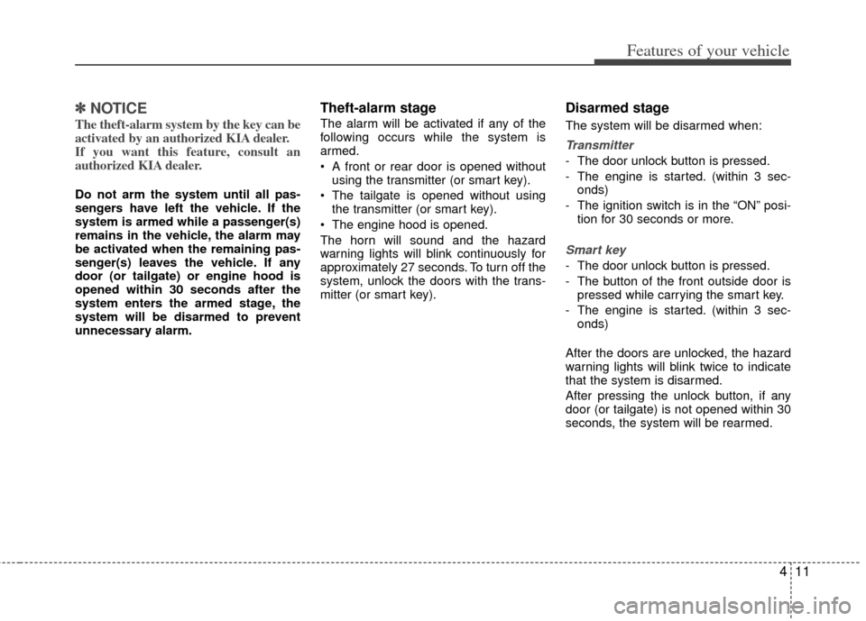 KIA Optima 2011 3.G User Guide 411
Features of your vehicle
✽
✽NOTICE
The theft-alarm system by the key can be
activated by an authorized KIA dealer.
If you want this feature, consult an
authorized KIA dealer.
Do not arm the sy