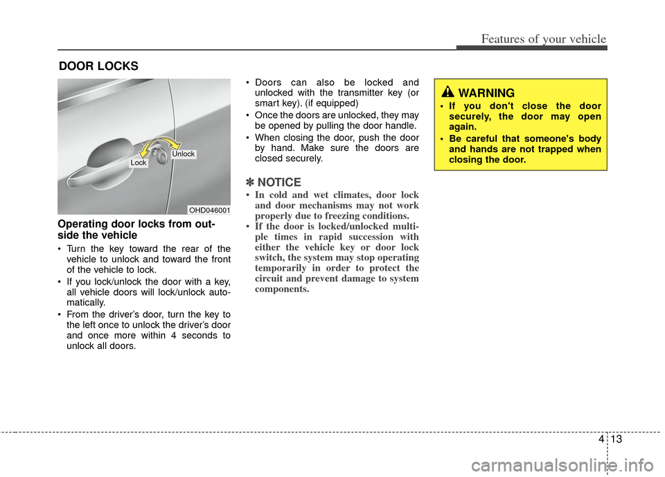 KIA Optima 2011 3.G User Guide 413
Features of your vehicle
DOOR LOCKS 
Operating door locks from out-
side the vehicle 
 Turn the key toward the rear of thevehicle to unlock and toward the front
of the vehicle to lock.
 If you loc