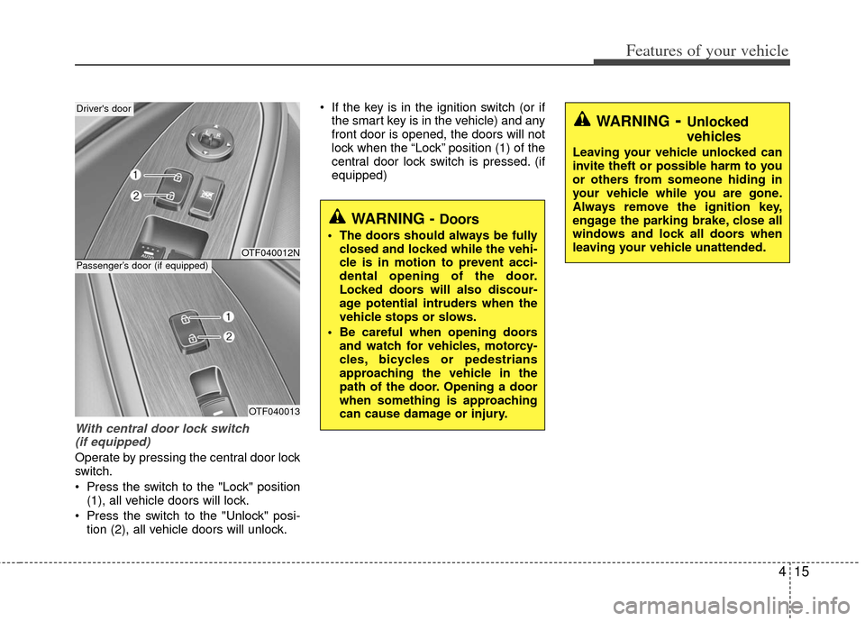 KIA Optima 2011 3.G User Guide 415
Features of your vehicle
With central door lock switch (if equipped)
Operate by pressing the central door lock
switch.
 Press the switch to the "Lock" position (1), all vehicle doors will lock.
 P