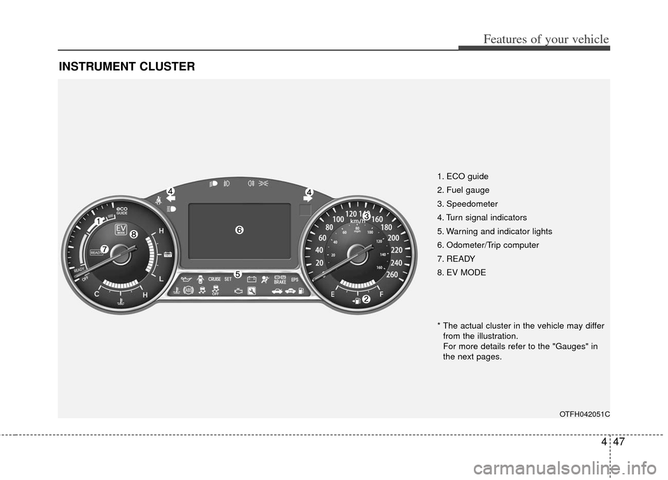 KIA Optima Hybrid 2011 3.G Owners Manual 447
Features of your vehicle
INSTRUMENT CLUSTER
1. ECO guide
2. Fuel gauge
3. Speedometer
4. Turn signal indicators
5. Warning and indicator lights
6. Odometer/Trip computer
7. READY
8. EV MODE
OTFH04 KIA Optima Hybrid 2011 3.G Owners Manual 447
Features of your vehicle
INSTRUMENT CLUSTER
1. ECO guide
2. Fuel gauge
3. Speedometer
4. Turn signal indicators
5. Warning and indicator lights
6. Odometer/Trip computer
7. READY
8. EV MODE
OTFH04
