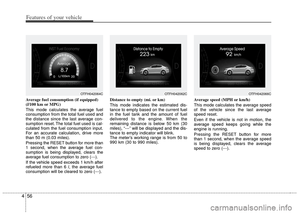 KIA Optima Hybrid 2011 3.G Owners Manual Features of your vehicle
56
4
Average fuel consumption (if equipped)
(l/100 km or MPG)
This mode calculates the average fuel
consumption from the total fuel used and
the distance since the last averag KIA Optima Hybrid 2011 3.G Owners Manual Features of your vehicle
56
4
Average fuel consumption (if equipped)
(l/100 km or MPG)
This mode calculates the average fuel
consumption from the total fuel used and
the distance since the last averag