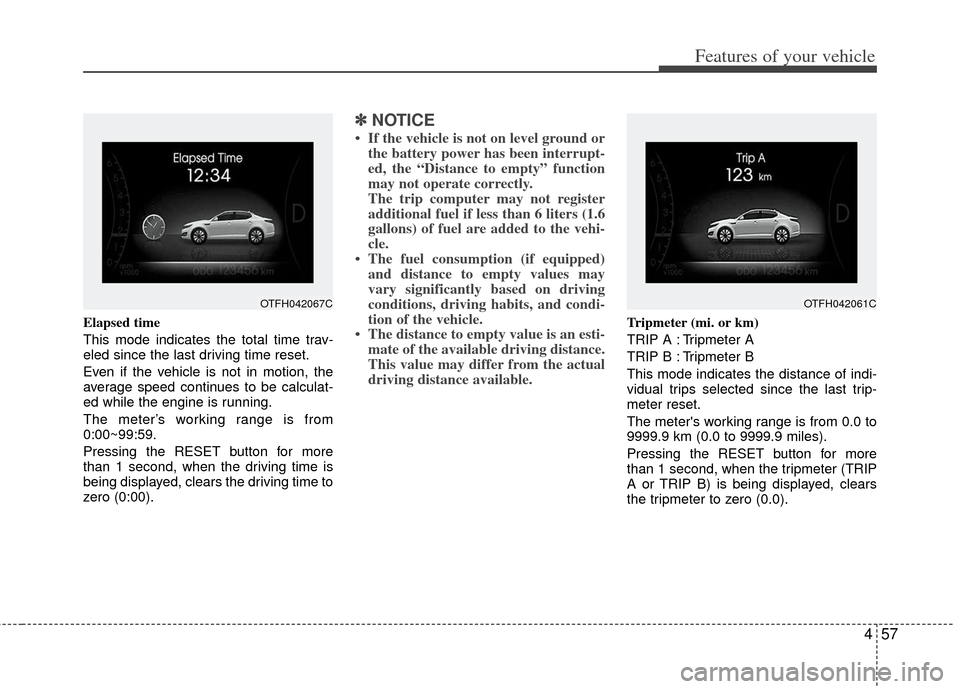 KIA Optima Hybrid 2011 3.G Owners Manual 457
Features of your vehicle
Elapsed time
This mode indicates the total time trav-
eled since the last driving time reset.
Even if the vehicle is not in motion, the
average speed continues to be calcu KIA Optima Hybrid 2011 3.G Owners Manual 457
Features of your vehicle
Elapsed time
This mode indicates the total time trav-
eled since the last driving time reset.
Even if the vehicle is not in motion, the
average speed continues to be calcu