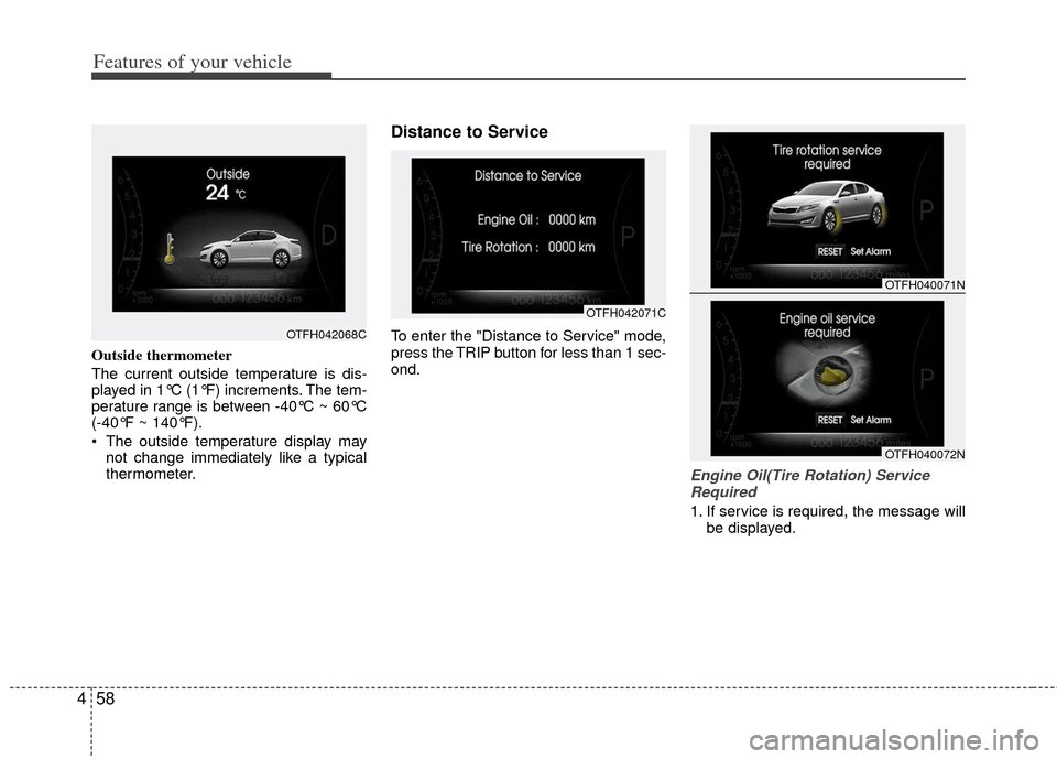 KIA Optima Hybrid 2011 3.G Owners Manual Features of your vehicle
58
4
Outside thermometer
The current outside temperature is dis-
played in 1°C (1°F) increments. The tem-
perature range is between -40°C ~ 60°C
(-40°F ~ 140°F).
The ou KIA Optima Hybrid 2011 3.G Owners Manual Features of your vehicle
58
4
Outside thermometer
The current outside temperature is dis-
played in 1°C (1°F) increments. The tem-
perature range is between -40°C ~ 60°C
(-40°F ~ 140°F).
The ou