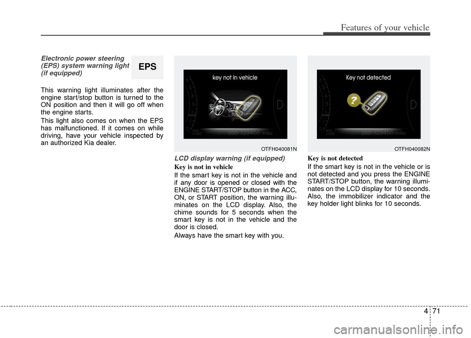 KIA Optima Hybrid 2011 3.G Owners Manual 471
Features of your vehicle
Electronic power steering(EPS) system warning light(if equipped)
This warning light illuminates after the
engine start/stop button is turned to the
ON position and then it KIA Optima Hybrid 2011 3.G Owners Manual 471
Features of your vehicle
Electronic power steering(EPS) system warning light(if equipped)
This warning light illuminates after the
engine start/stop button is turned to the
ON position and then it